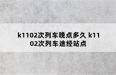 k1102次列车晚点多久 k1102次列车途经站点